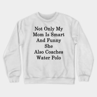 Not Only My Mom Is Smart And Funny She Also Coaches Water Polo Crewneck Sweatshirt